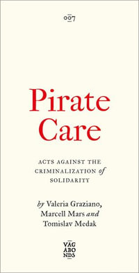 Pirate Care : Acts Against the Criminalization of Solidarity - Valeria Graziano