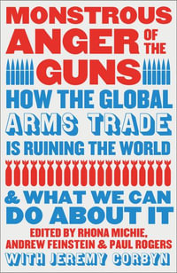 Monstrous Anger of the Guns : How the Global Arms Trade Is Ruining the World and What We Can Do about It - Rhona Michie