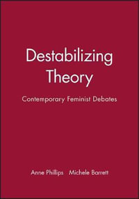 Destabilizing Theory : Contemporary Feminist Debates - Anne Phillips