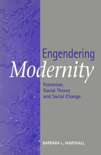 Engendering Modernity : Feminism, Social Theory and Social Change - Barbara L. Marshall