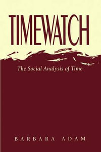 Timewatch : The Social Analysis of Time - Barbara Adam