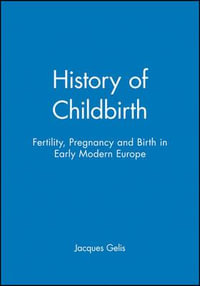 History of Childbirth : Fertility, Pregnancy and Birth in Early Modern Europe - Jacques Gelis