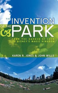 The Invention of the Park : Recreational Landscapes from the Garden of Eden to Disney's Magic Kingdom - Karen R. Jones