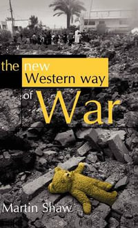 The New Western Way of War : Risk-Transfer War and its Crisis in Iraq - Martin Shaw