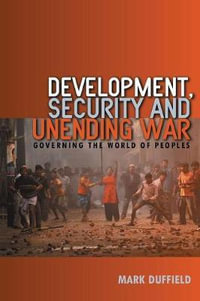 Development, Security and Unending War : Governing the World of Peoples - Mark Duffield