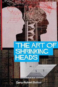 The Art of Shrinking Heads : The New Servitude of the Liberated in the Era of Total Capitalism - Dany-Robert Dufour