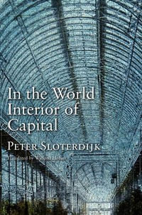 In the World Interior of Capital : Towards a Philosophical Theory of Globalization - Peter Sloterdijk