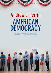 American Democracy : From Tocqueville to Town Halls to Twitter - Andrew J. Perrin