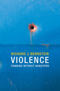 Violence : Thinking without Banisters - Richard J. Bernstein