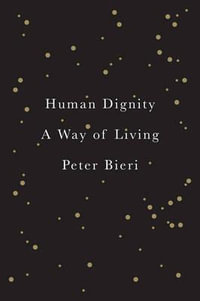 Human Dignity : A Way of Living - Peter Bieri