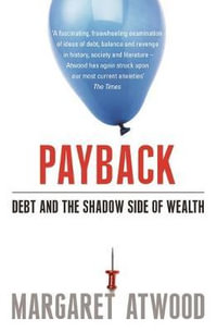 Payback : Debt as Metaphor and the Shadow Side of Wealth - Margaret Atwood