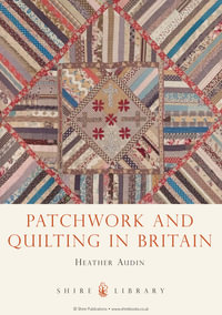 Patchwork and Quilting in Britain : Shire Library : Book 743 - Heather Audin