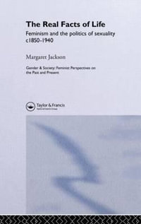 The Real Facts Of Life : Feminism And The Politics Of Sexuality C1850-1940 - Margaret Jackson