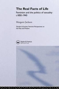 The Real Facts Of Life : Feminism And The Politics Of Sexuality C1850-1940 - Margaret Jackson