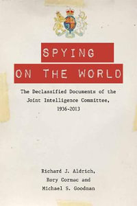 Spying on the World : The Declassified Documents of the Joint Intelligence Committee, 1936-2013 - Richard J. Aldrich