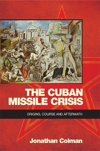 The Cuban Missile Crisis : Origins, Course and Aftermath - Jonathan Colman