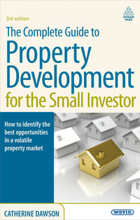 The Complete Guide to Property Development for the Small Investor : How to Identify the Best Opportunities in a Volatile Property Market - Catherine Dawson