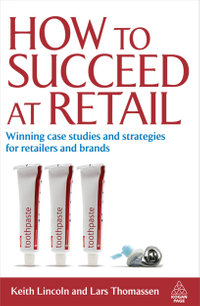 How to Succeed at Retail : Winning Case Studies and Strategies for Retailers and Brands - Keith Lincoln