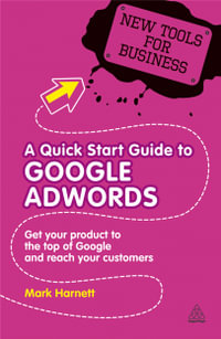 A Quick Start Guide to Google AdWords : Get Your Product to the Top of Google and Reach Your Customers - Mark Harnett