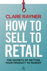 How to Sell to Retail : The Secrets of Getting Your Product to Market - Clare Rayner