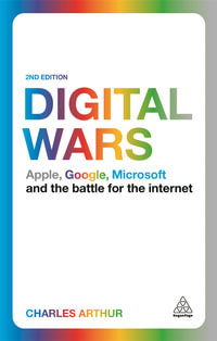 Digital Wars : Apple, Google, Microsoft and the Battle for the Internet - Charles Arthur