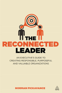 The Reconnected Leader : An Executive's Guide to Creating Responsible, Purposeful and Valuable Organizations - Norman Pickavance