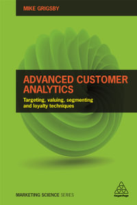 Advanced Customer Analytics : Targeting, Valuing, Segmenting and Loyalty Techniques - Mike Grigsby