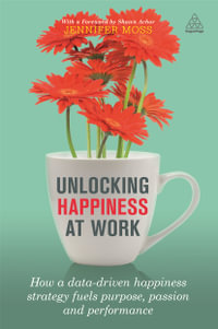 Unlocking Happiness at Work : How a Data-driven Happiness Strategy Fuels Purpose, Passion and Performance - Jennifer Moss