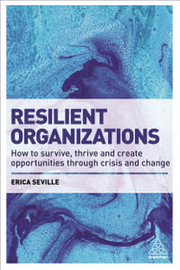 Resilient Organizations : How to Survive, Thrive and Create Opportunities Through Crisis and Change - Erica Seville