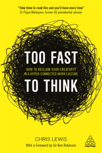 Too Fast to Think : How to Reclaim Your Creativity in a Hyper-Connected Work Culture - Chris Lewis