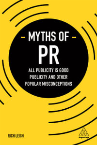 Myths of PR : All Publicity is Good Publicity and Other Popular Misconceptions - Rich Leigh