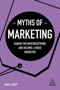 Myths of Marketing : Banish the Misconceptions and Become a Great Marketer - Grant Leboff