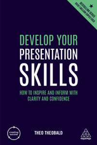 Develop Your Presentation Skills : How to Inspire and Inform with Clarity and Confidence - Theo Theobald