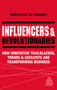 Influencers and Revolutionaries : How Innovative Trailblazers, Trends and Catalysts Are Transforming Business - Sean Pillot de Chenecey