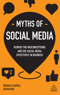 Myths of Social Media : Dismiss the Misconceptions and Use Social Media Effectively in Business - Michelle Carvill