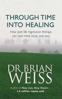 Through Time Into Healing : How Past Life Regression Therapy Can Heal Mind, body And Soul - Brian Weiss