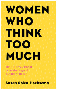 Women Who Think Too Much : How to Break Free of Overthinking and Reclaim Your Life - Susan Nolen-Hoeksema