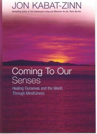 Coming To Our Senses : Healing Ourselves and the World Through Mindfulness - Jon Kabat-Zinn