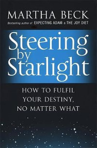 Steering By Starlight : How to fulfil your destiny, no matter what - Martha Beck