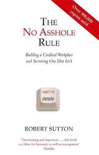 The No Asshole Rule : Building a Civilised Workplace and Surviving One That Isn't - Robert Sutton