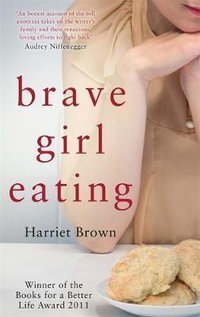 Brave Girl Eating : The Inspirational True Story of One Family's Battle with Anorexia - Harriet Brown