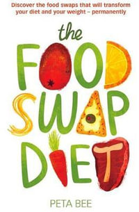 The Food Swap Diet : Discover the Food Swaps That Will Transform Your Diet and Your Weight - Permanently - Peta Bee