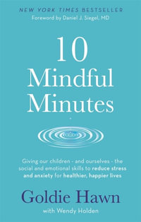 10 Mindful Minutes : Giving our children - and ourselves - the skills to reduce stress and anxiety for healthier, happier lives - Goldie Hawn