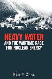 Heavy Water and the Wartime Race for Nuclear Energy - Per  F Dahl