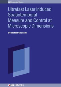 Ultrafast Laser Induced Spatiotemporal Measure and Control at Microscopic Dimensions : IOP Series in Advances in Optics, Photonics and Optoelectronics - Debabrata Goswami