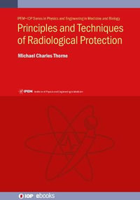 Principles and Techniques of Radiological Protection : IPEM-IOP Series in Physics and Engineering in Medicine and Biology - Michael Charles Thorne