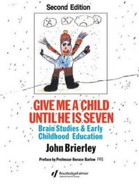 Give Me A Child Until He Is 7 : Brain Studies And Early Childhood Education - John Brierley