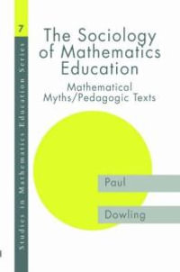 The Sociology of Mathematics Education : Mathematical Myths / Pedagogic Texts - Paul Dowling