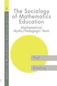 The Sociology of Mathematics Education : Mathematical Myths / Pedagogic Texts - Paul Dowling