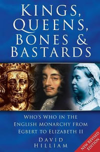 Kings, Queens, Bones and Bastards : Who's Who in the English Monarchy From Egbert to Elizabeth II - David Hilliam